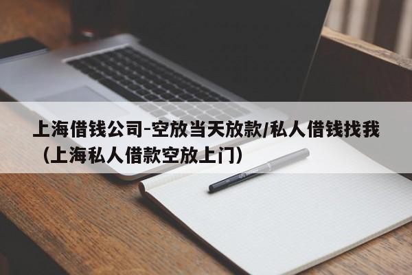上海借钱公司-空放当天放款/私人借钱找我（上海私人借款空放上门）