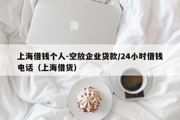 上海借钱个人-空放企业贷款/24小时借钱电话（上海借货）